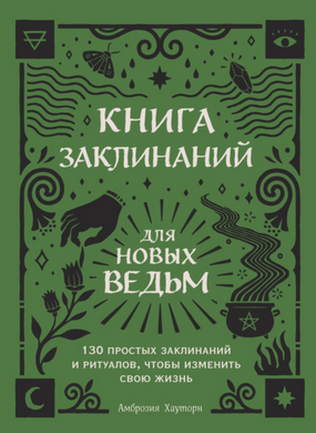 [Амброзия Хауторн] Книга заклинаний для новых ведьм. 130 простых заклинаний и ритуалов