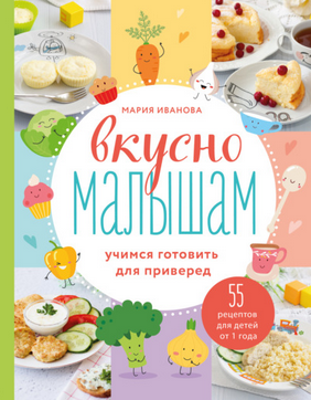 [Мария Иванова] Вкусно малышам. Учимся готовить для приверед. 55 рецептов для детей от 1 года (2021)