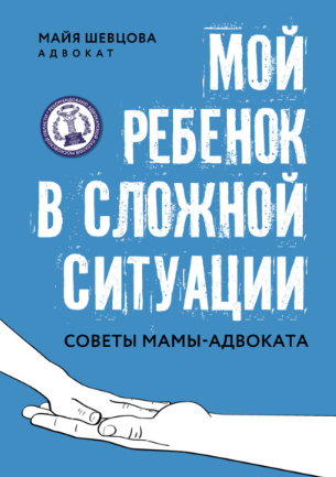 [Майя Шевцова] Мой ребенок в сложной ситуации. Советы мамы-адвоката (2021)