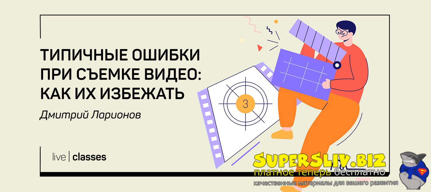 [liveclasses] Дмитрий Ларионов ― Типичные ошибки при съемке видео: как их избежать (2025)
