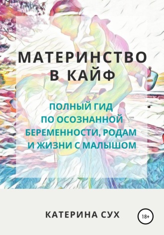 [Катерина Сух] Материнство в кайф. Полный гид по осознанной беременности, родам и жизни с малышом