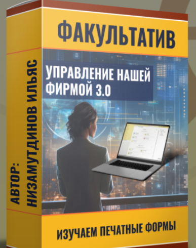 [Ильяс Низамутдинов] Управление нашей фирмой 3.0: Изучаем печатные формы. Пакет Ученик (2024)