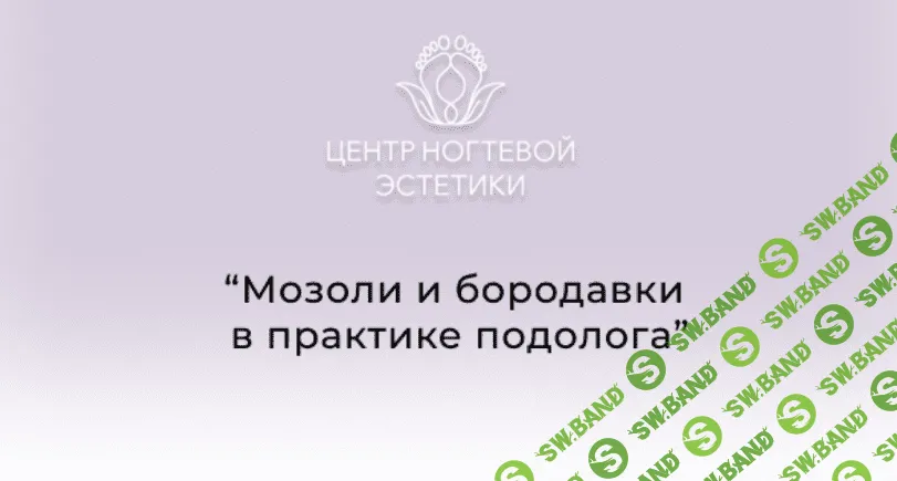 [Центр ногтевой эстетики] Мозоли и бородавки в практике подолога (2023)
