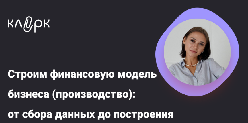 [klerk] [Екатерина Ярушкина] Строим финансовую модель бизнеса (производство): от сбора данных до построения (2025)