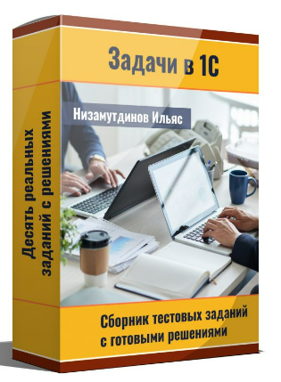 [Низамутдинов Ильяс] Задачи в 1С: Сборник тестовых заданий. Комплект 1 (2023)